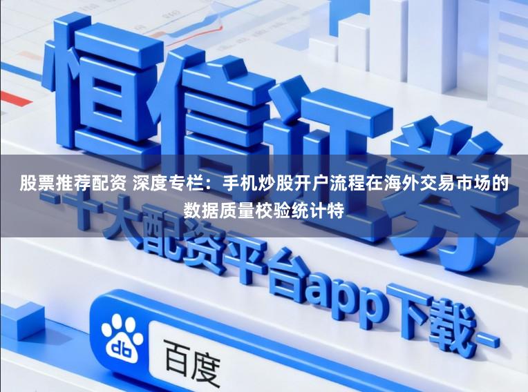 股票推荐配资 深度专栏：手机炒股开户流程在海外交易市场的数据质量校验统计特