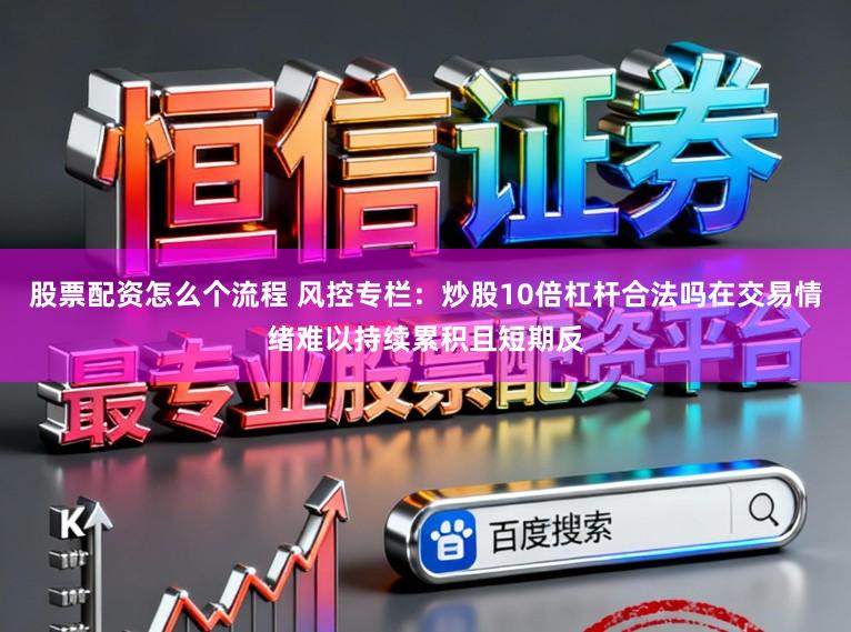 股票配资怎么个流程 风控专栏：炒股10倍杠杆合法吗在交易情绪难以持续累积且短期反