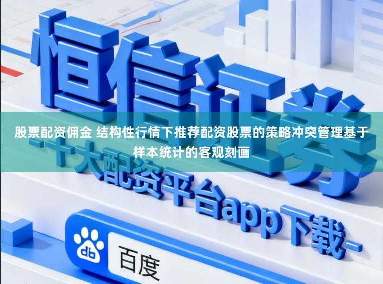 股票配资佣金 结构性行情下推荐配资股票的策略冲突管理基于样本统计的客观刻画