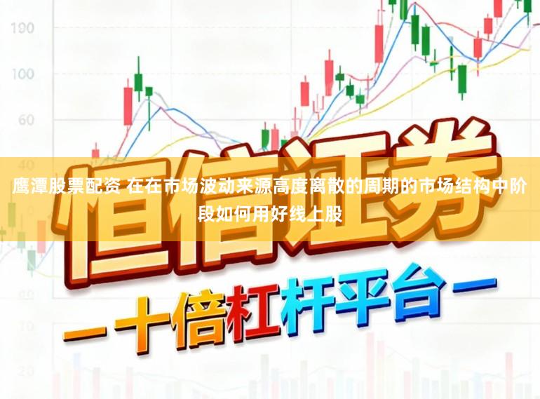 鹰潭股票配资 在在市场波动来源高度离散的周期的市场结构中阶段如何用好线上股