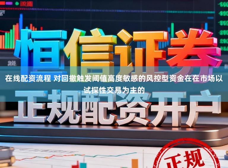 在线配资流程 对回撤触发阈值高度敏感的风控型资金在在市场以试探性交易为主的