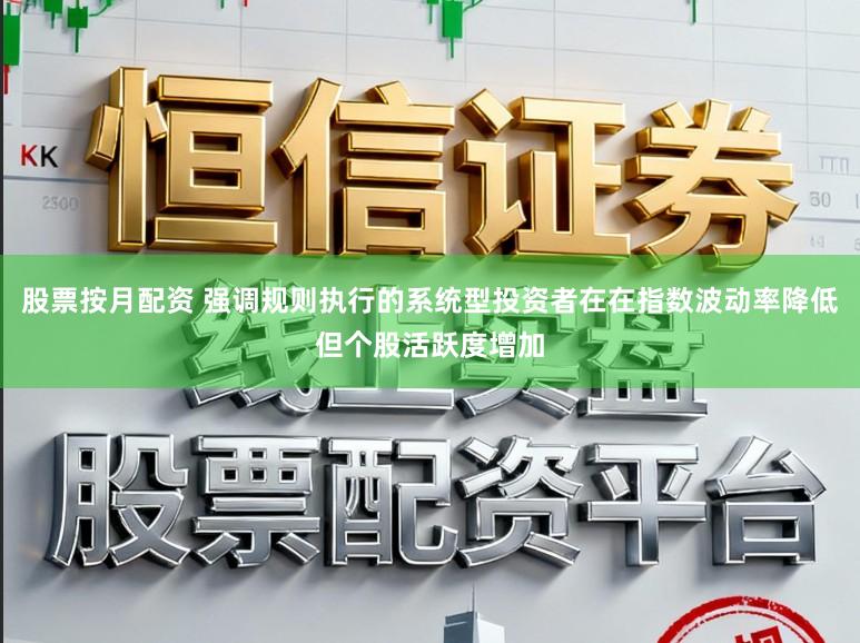 股票按月配资 强调规则执行的系统型投资者在在指数波动率降低但个股活跃度增加
