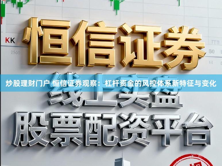 炒股理财门户 恒信证券观察：杠杆资金的风控体系新特征与变化