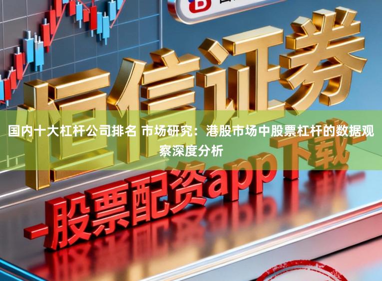 国内十大杠杆公司排名 市场研究：港股市场中股票杠杆的数据观察深度分析