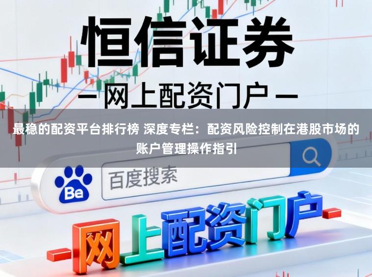 最稳的配资平台排行榜 深度专栏：配资风险控制在港股市场的账户管理操作指引