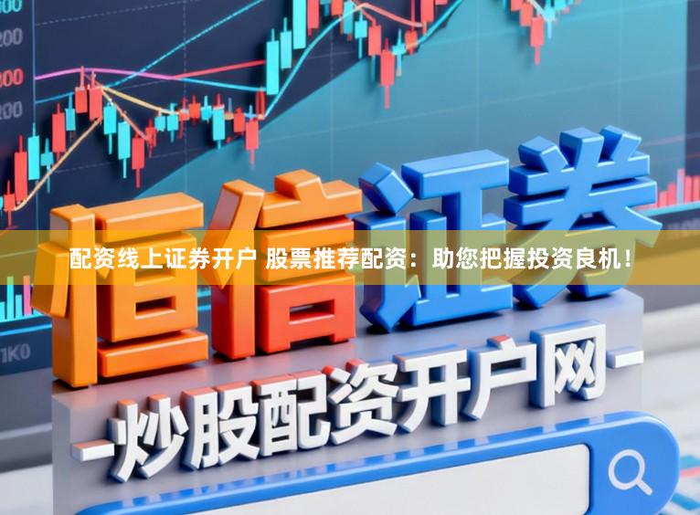 配资线上证券开户 股票推荐配资：助您把握投资良机！