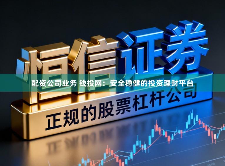配资公司业务 钱投网：安全稳健的投资理财平台