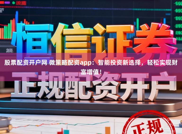 股票配资开户网 微策略配资app：智能投资新选择，轻松实现财富增值！