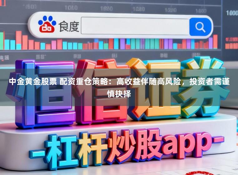 中金黄金股票 配资重仓策略：高收益伴随高风险，投资者需谨慎抉择