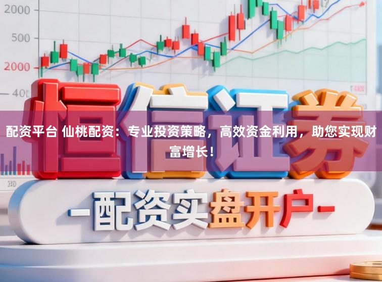 配资平台 仙桃配资：专业投资策略，高效资金利用，助您实现财富增长！