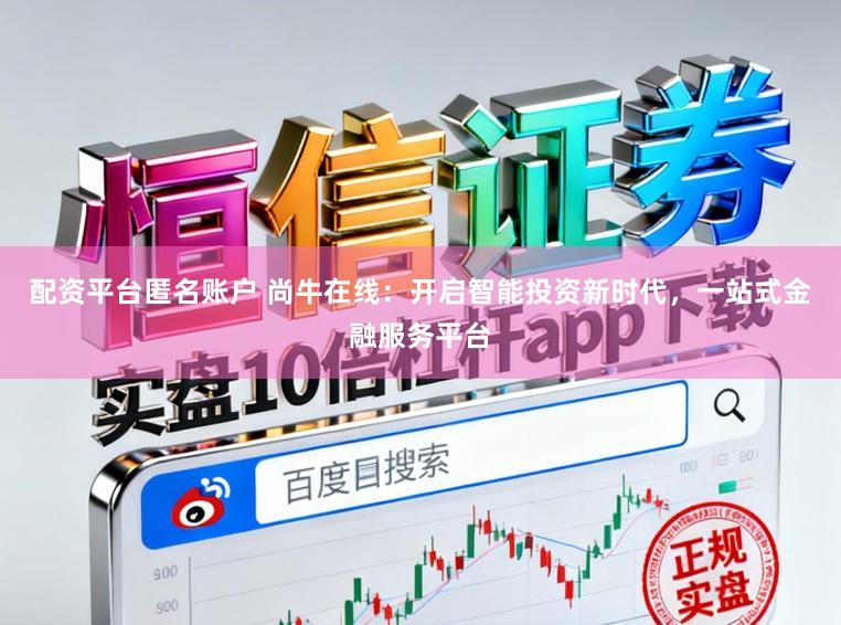 配资平台匿名账户 尚牛在线：开启智能投资新时代，一站式金融服务平台