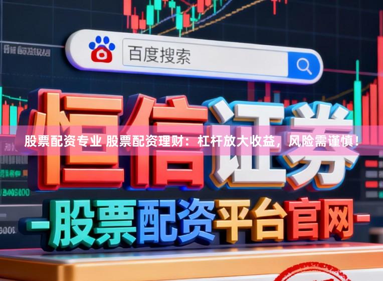 股票配资专业 股票配资理财：杠杆放大收益，风险需谨慎！