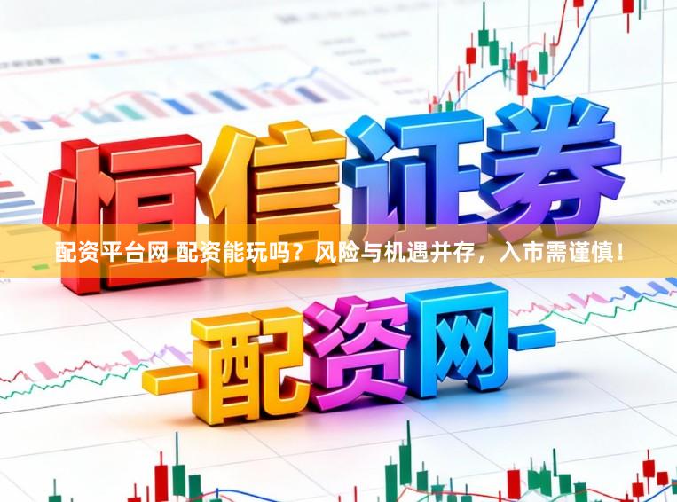 配资平台网 配资能玩吗？风险与机遇并存，入市需谨慎！
