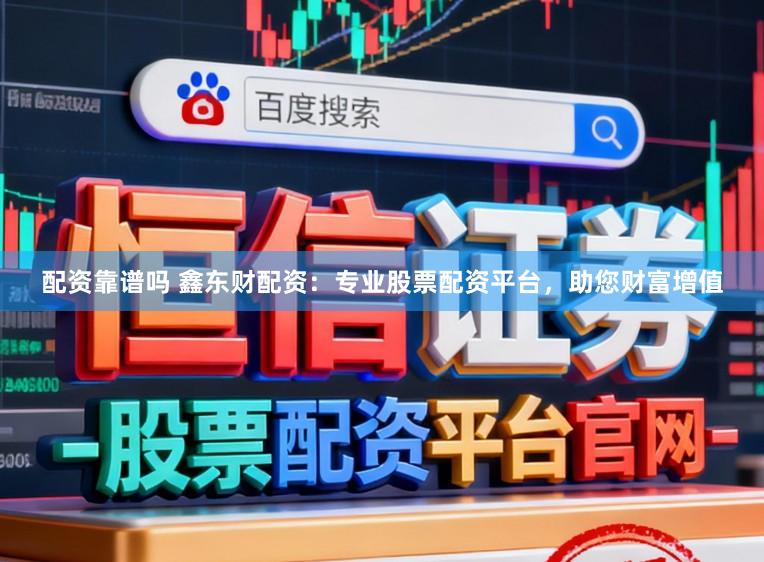 配资靠谱吗 鑫东财配资：专业股票配资平台，助您财富增值