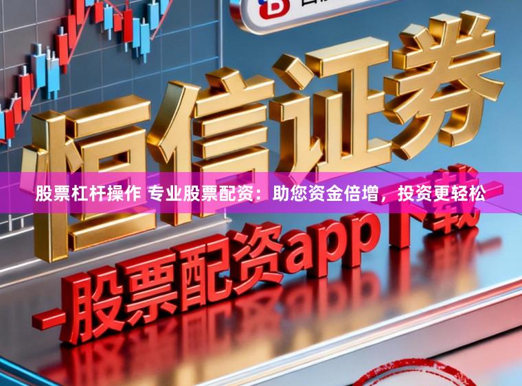 股票杠杆操作 专业股票配资：助您资金倍增，投资更轻松