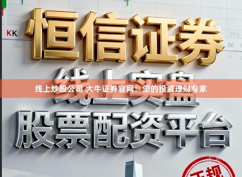 线上炒股公司 大牛证券官网：您的投资理财专家
