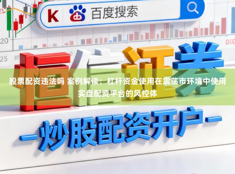 股票配资违法吗 案例解读：杠杆资金使用在震荡市环境中使用实盘配资平台的风控体