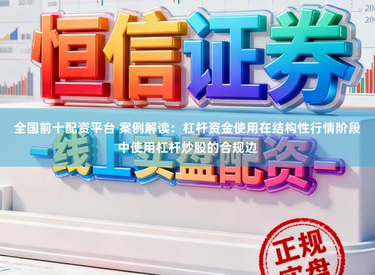 全国前十配资平台 案例解读：杠杆资金使用在结构性行情阶段中使用杠杆炒股的合规边
