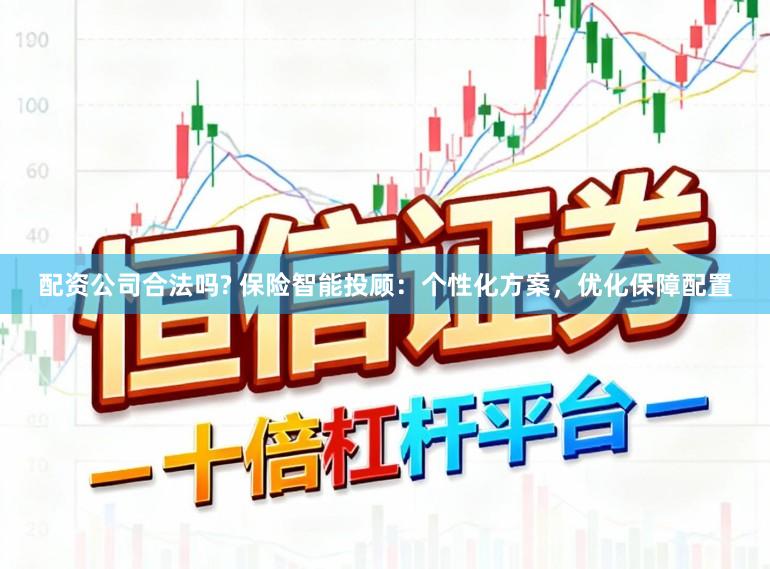 配资公司合法吗? 保险智能投顾：个性化方案，优化保障配置