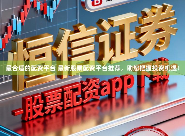 最合适的配资平台 最新股票配资平台推荐，助您把握投资机遇！