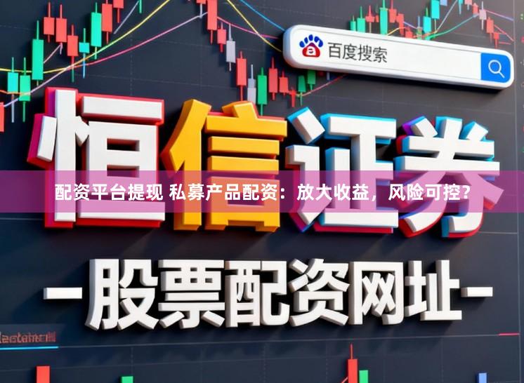 配资平台提现 私募产品配资：放大收益，风险可控？