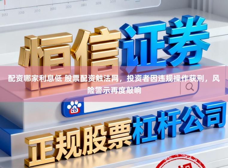 配资哪家利息低 股票配资触法网，投资者因违规操作获刑，风险警示再度敲响