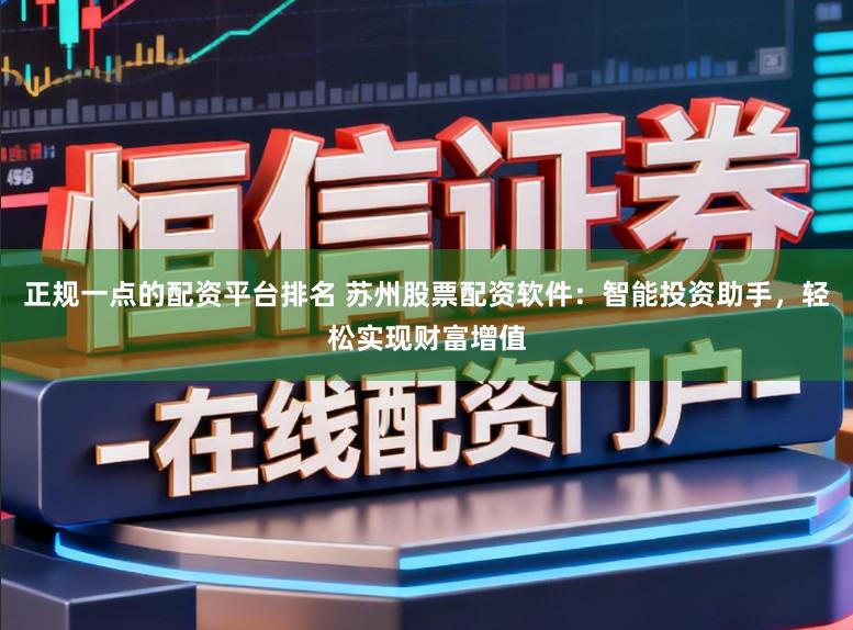 正规一点的配资平台排名 苏州股票配资软件：智能投资助手，轻松实现财富增值