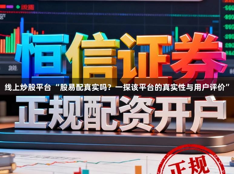 线上炒股平台 “股易配真实吗？一探该平台的真实性与用户评价”