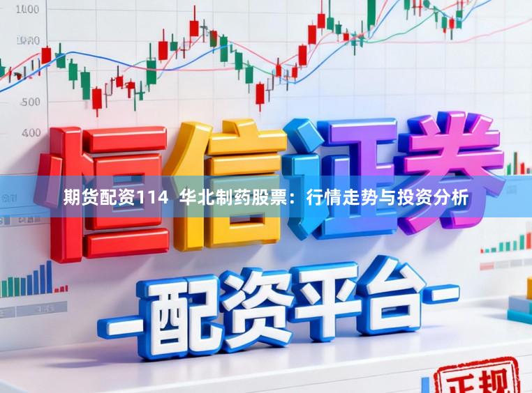 期货配资114  华北制药股票：行情走势与投资分析