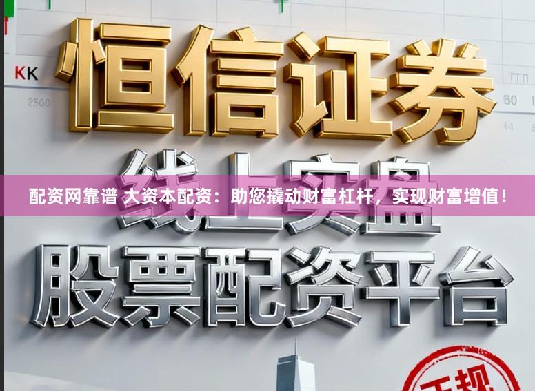 配资网靠谱 大资本配资：助您撬动财富杠杆，实现财富增值！