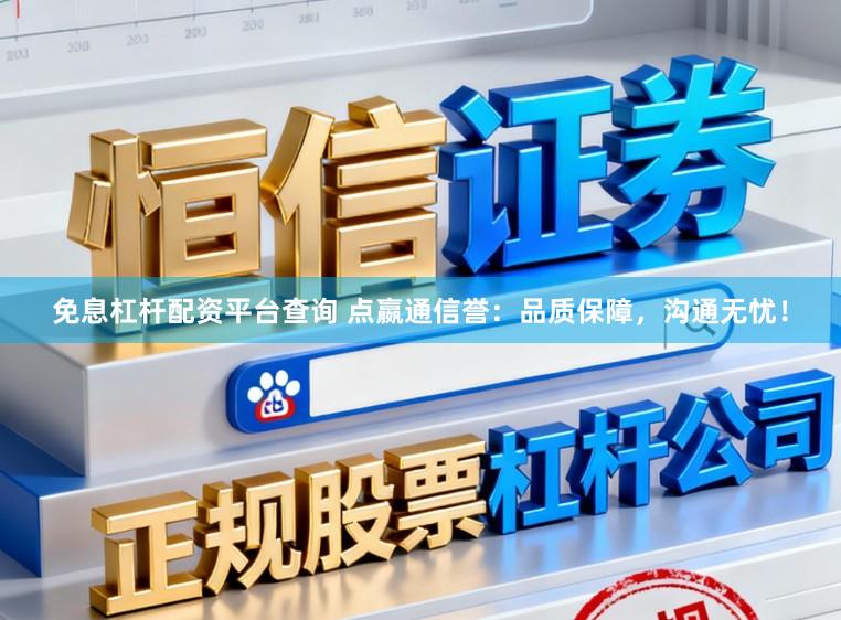免息杠杆配资平台查询 点嬴通信誉：品质保障，沟通无忧！