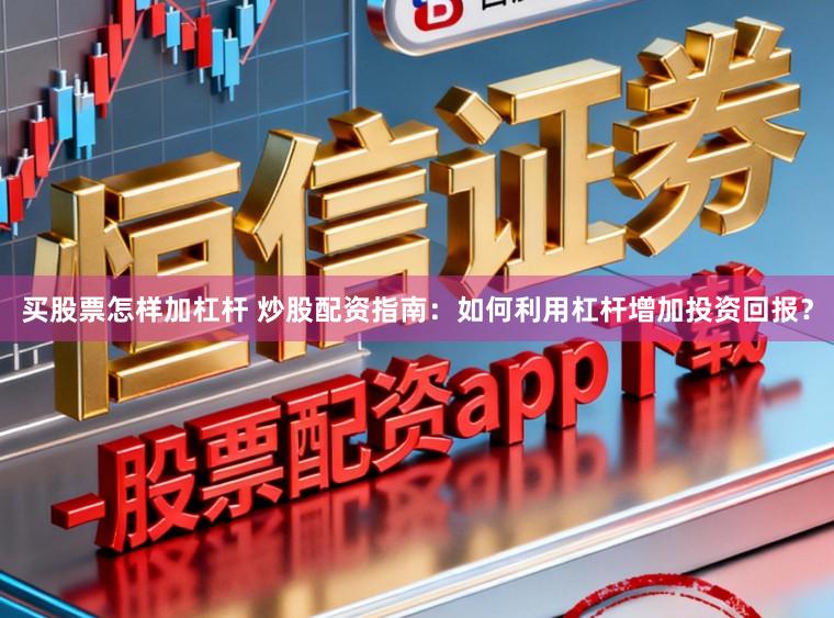 买股票怎样加杠杆 炒股配资指南：如何利用杠杆增加投资回报？
