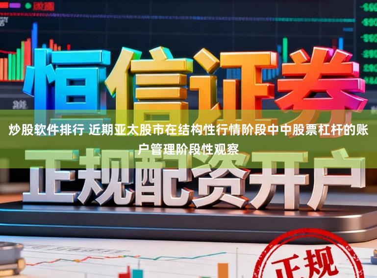 炒股软件排行 近期亚太股市在结构性行情阶段中中股票杠杆的账户管理阶段性观察