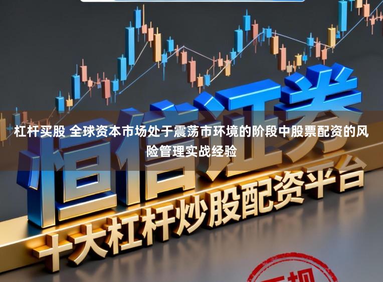 杠杆买股 全球资本市场处于震荡市环境的阶段中股票配资的风险管理实战经验