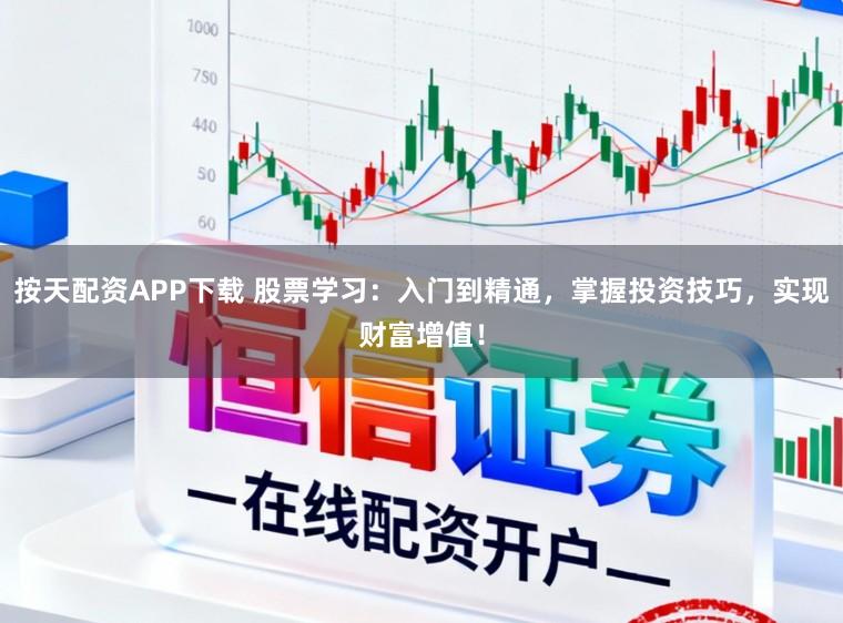按天配资APP下载 股票学习：入门到精通，掌握投资技巧，实现财富增值！
