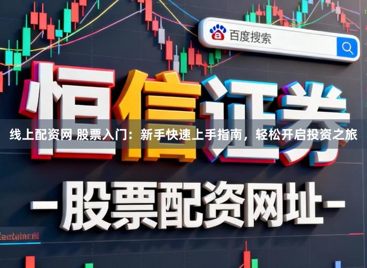 线上配资网 股票入门：新手快速上手指南，轻松开启投资之旅