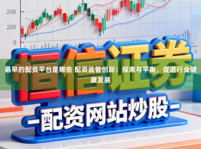 最早的配资平台是哪些 配资监管创新：探索与平衡，促进行业健康发展