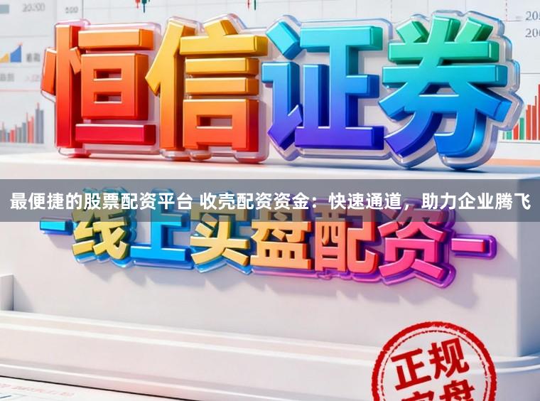 最便捷的股票配资平台 收壳配资资金：快速通道，助力企业腾飞