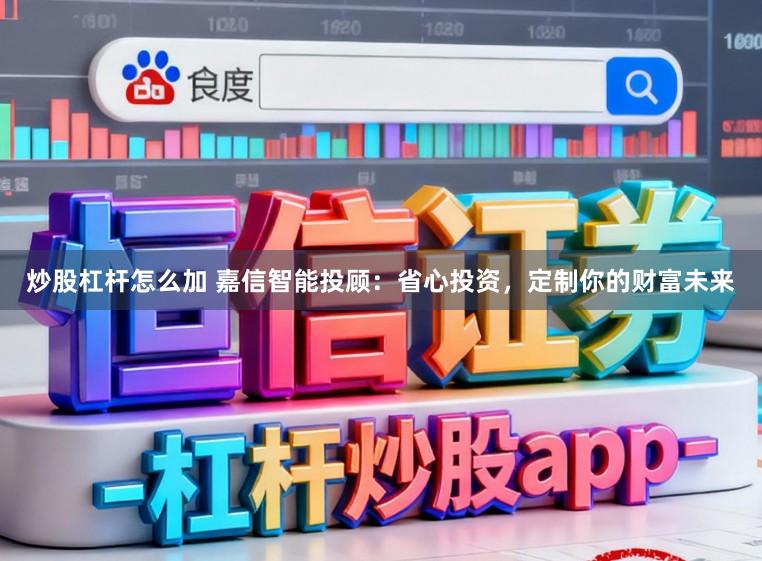 炒股杠杆怎么加 嘉信智能投顾：省心投资，定制你的财富未来