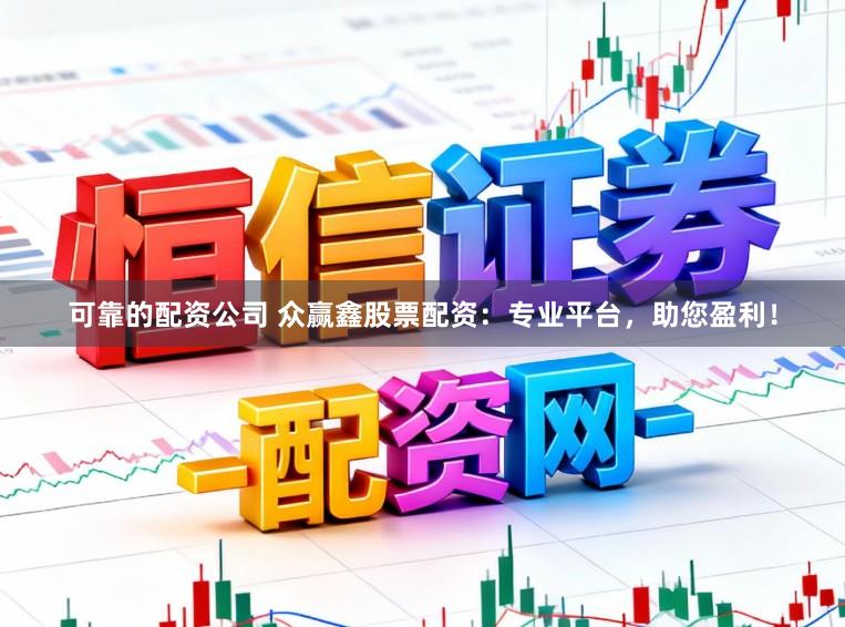 可靠的配资公司 众赢鑫股票配资：专业平台，助您盈利！