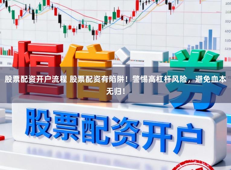 股票配资开户流程 股票配资有陷阱！警惕高杠杆风险，避免血本无归！