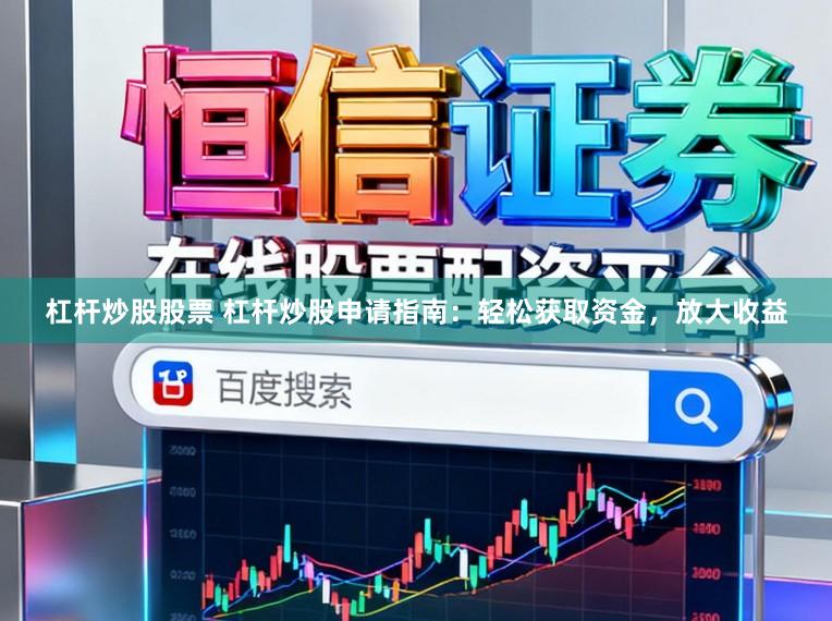 杠杆炒股股票 杠杆炒股申请指南：轻松获取资金，放大收益