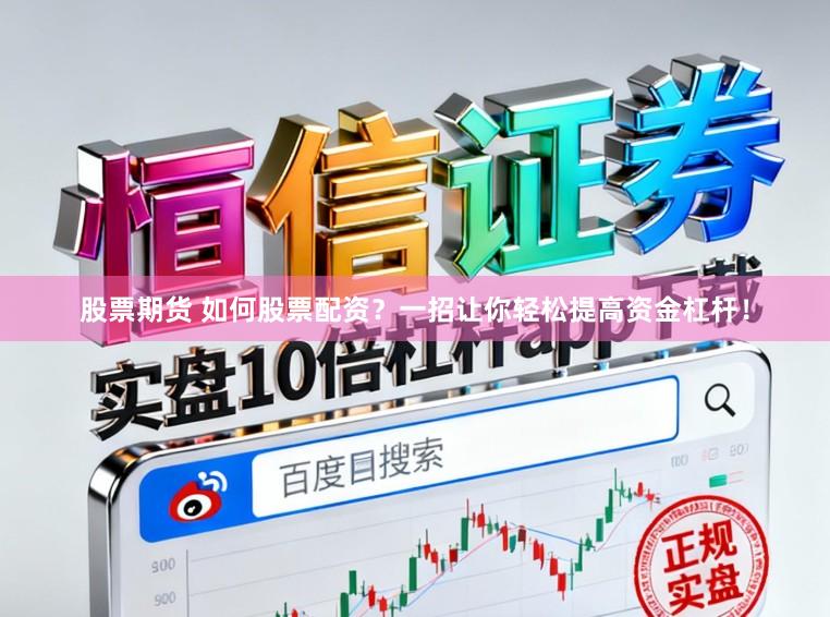 股票期货 如何股票配资？一招让你轻松提高资金杠杆！