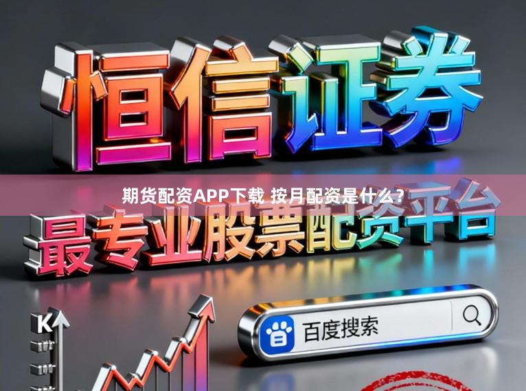 期货配资APP下载 按月配资是什么?
