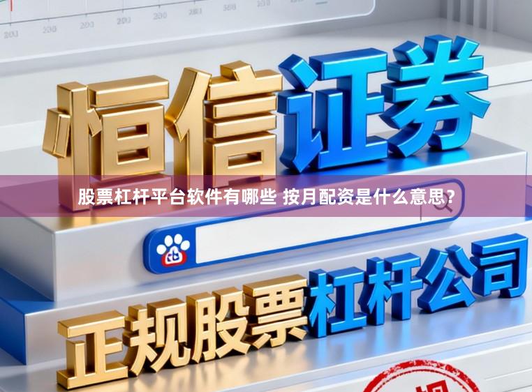 股票杠杆平台软件有哪些 按月配资是什么意思？