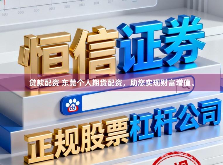 贷款配资 东莞个人期货配资，助您实现财富增值。