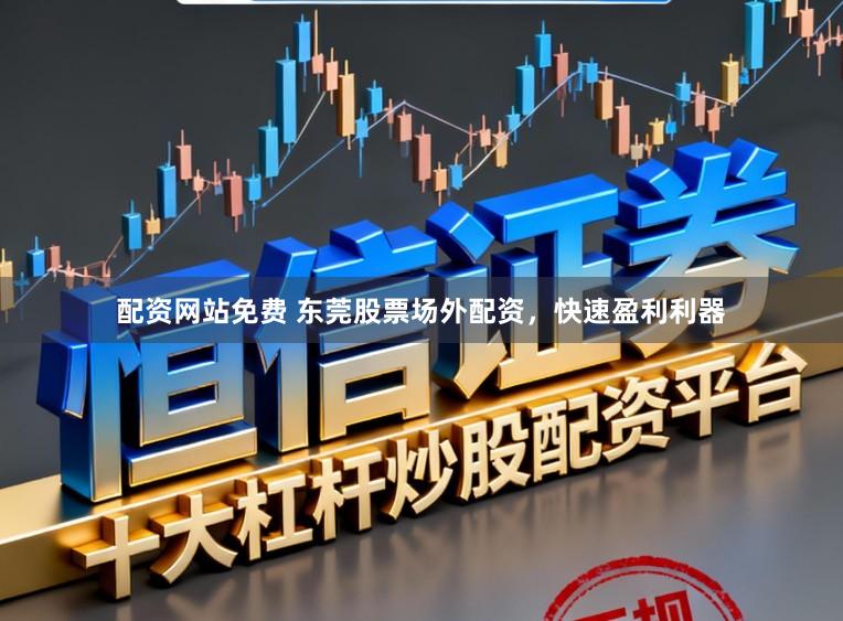 配资网站免费 东莞股票场外配资，快速盈利利器