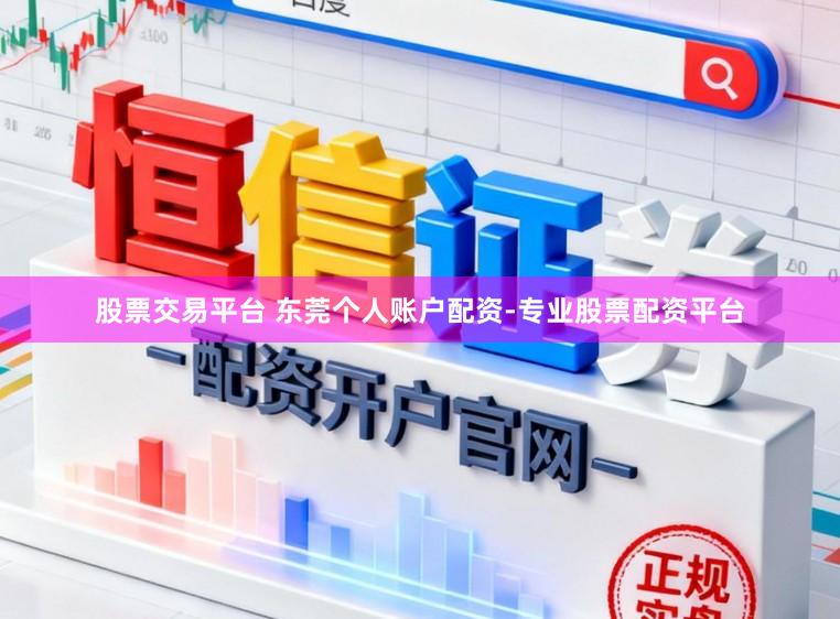 股票交易平台 东莞个人账户配资-专业股票配资平台