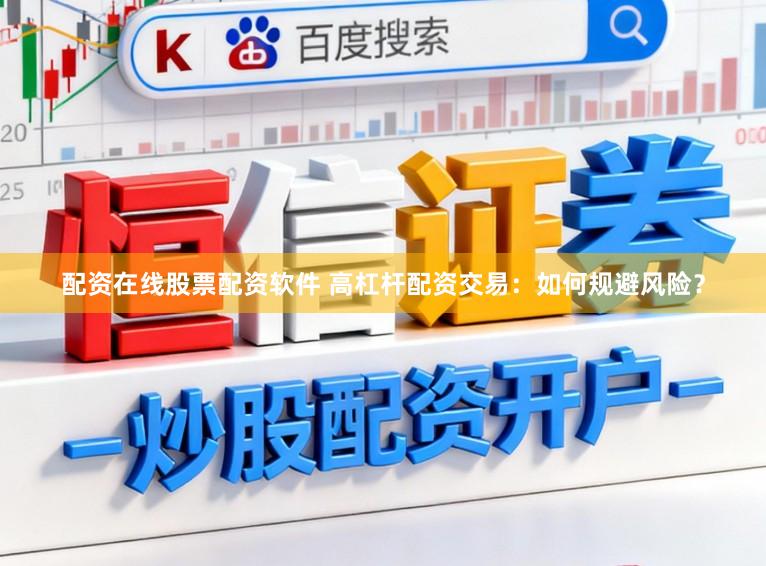 配资在线股票配资软件 高杠杆配资交易：如何规避风险？