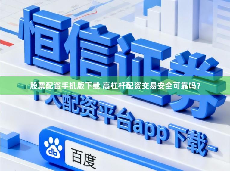 股票配资手机版下载 高杠杆配资交易安全可靠吗？